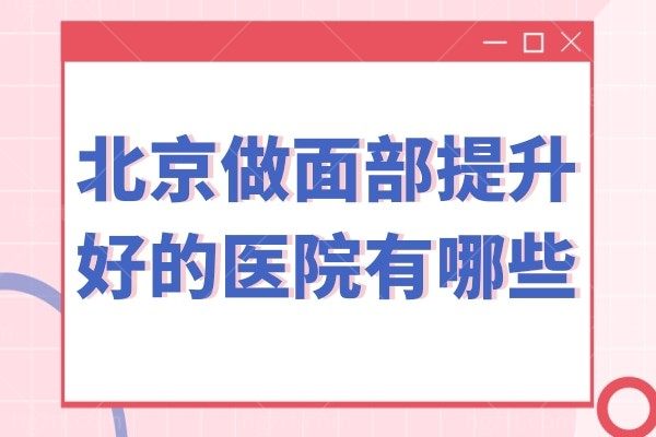 北京做面部提升好的医院有哪些?联合丽格/加减美等推荐附价格