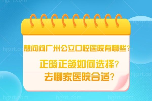 想问问广州公立口腔医院有哪些？正畸正颌如何选择？去哪家医院合适？
