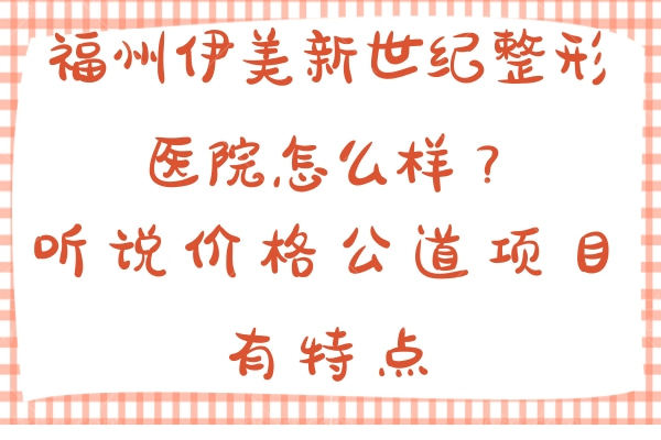 福州伊美新世纪整形医院怎么样？听说价格公道项目有特点