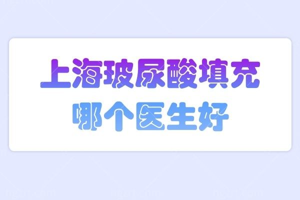 上海玻尿酸填充哪个医生好