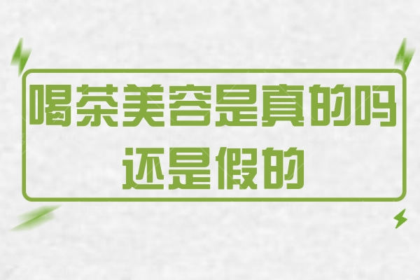 喝茶美容是真的吗还是假的 女性皮肤变好秘籍赶紧来看