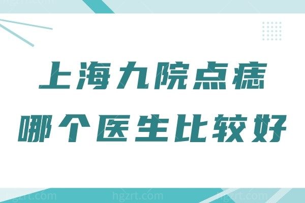 上海九院点痣哪个医生比较好
