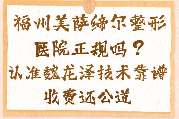 福州美萨缔尔整形医院正规吗？认准魏龙泽技术靠谱收费还公道