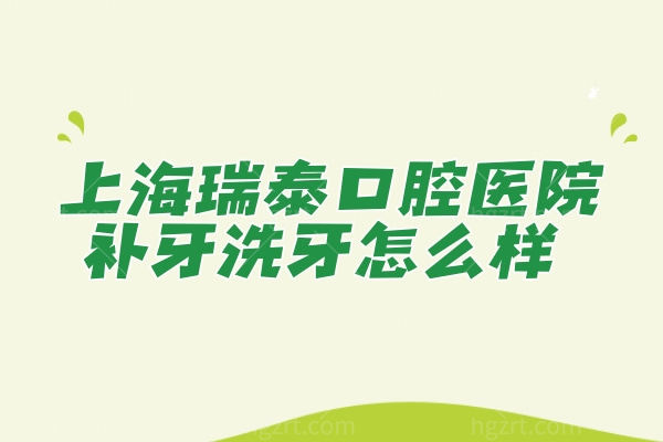 上海瑞泰口腔医院怎么样 浦东新区补牙洗牙排行前几