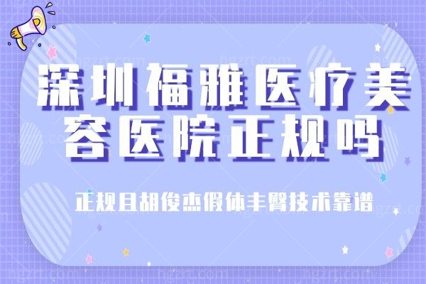 深圳福雅医疗美容医院正规吗?正规且胡俊杰假体丰臀技术靠谱