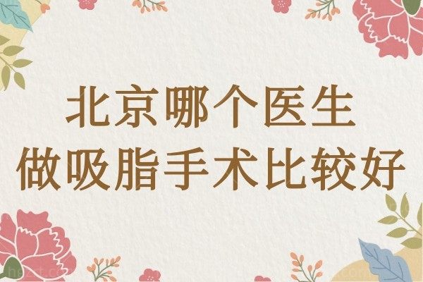 我想知道北京哪个医生做吸脂手术比较好？有知道的推荐一下呗