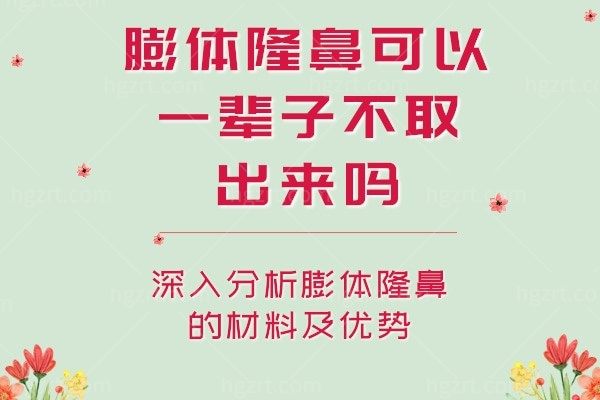 膨体隆鼻可以一辈子不取出来吗?深入分析膨体隆鼻的材料及优势