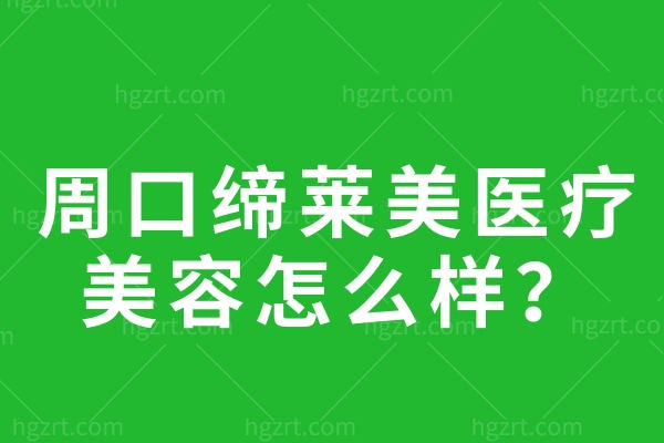 周口缔莱美医疗美容怎么样