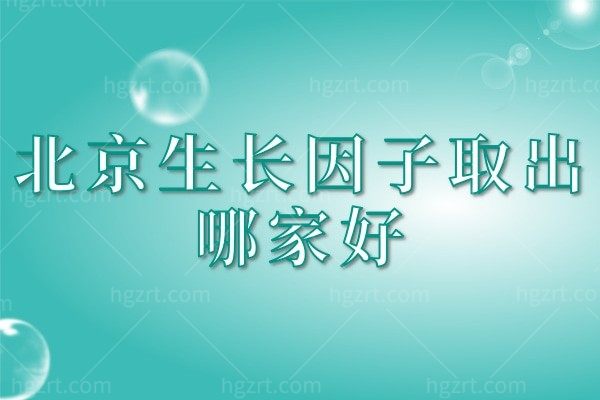 北京生长因子取出哪家好？北京煤医/美媛荟/知音/童仁/艺美深得君心