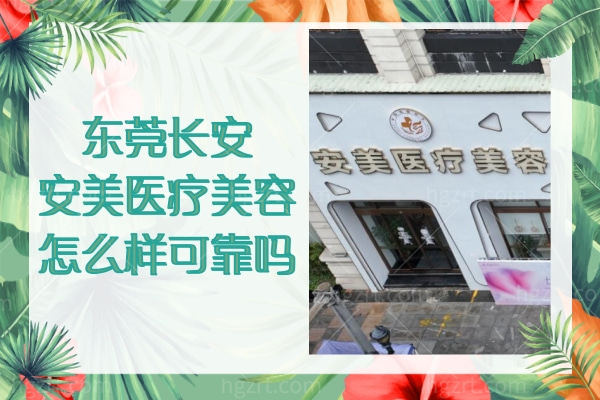 东莞长安安美医疗美容怎么样可靠吗？看看其实力、正规性和价格可看