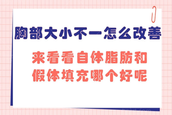 胸部大小不一怎么改善?来看看自体脂肪和假体填充哪个好呢