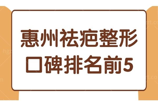 惠州祛疤较好的正规医院推荐:惠州祛疤整形口碑排名前5