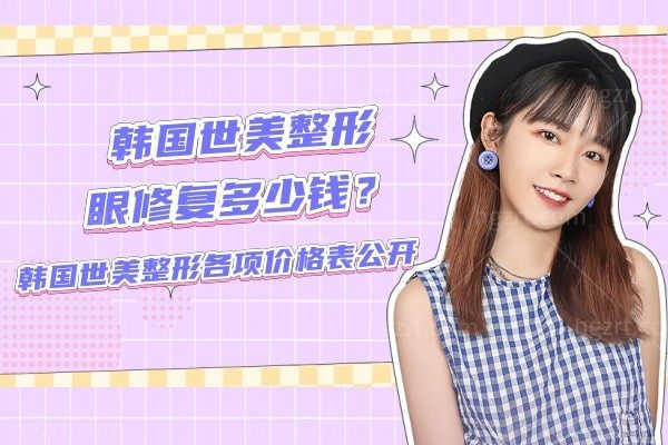 韩国世美整形眼修复多少钱？韩国世美整形各项价格表公开