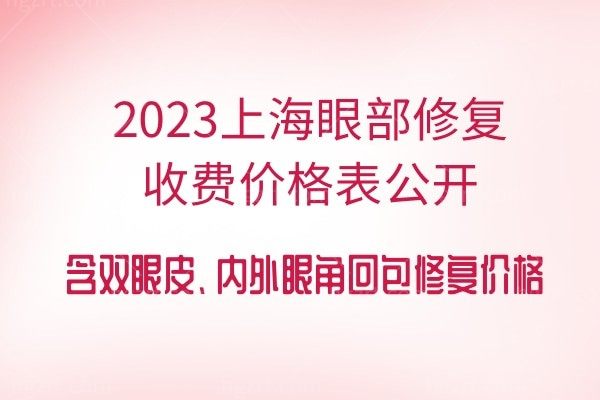2024上海眼部修复收费价格表公开，含双眼皮、内外眼角回包修复价格