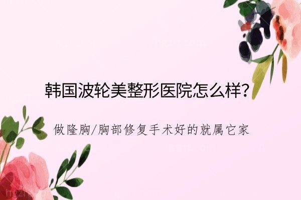 韩国波轮美整形医院怎么样？做隆胸/胸部修复手术好的就属它家