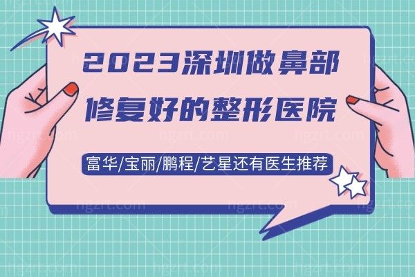 2023深圳做鼻部修复好的整形医院:富华/宝丽/鹏程/艺星还有医生推荐