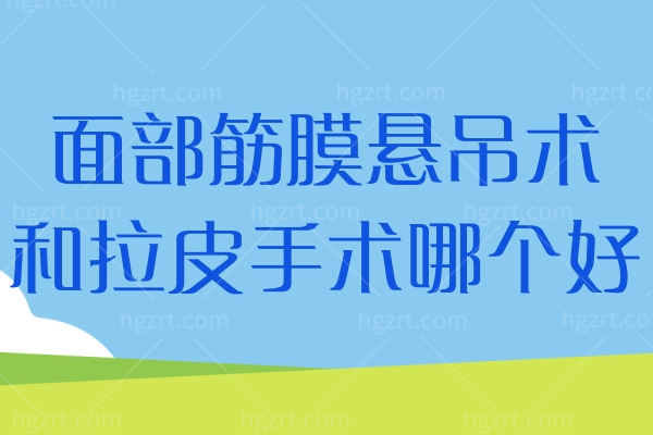 面部筋膜悬吊术和拉皮手术哪个好？两者区别和手术结果来分析