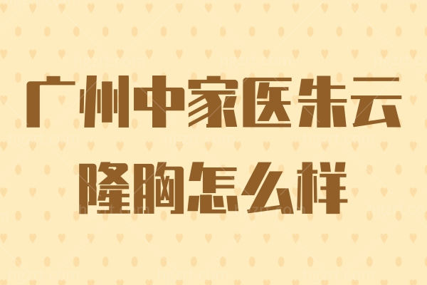 广州中家医朱云隆胸怎么样