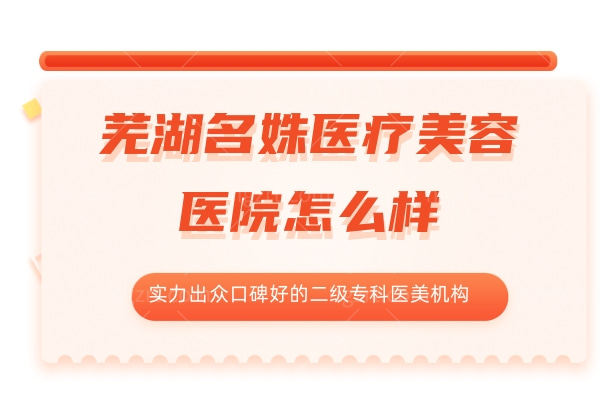 芜湖名姝医疗美容医院怎么样