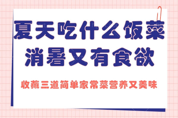 夏天吃什么饭菜消暑又有食欲?收藏三道简单家常菜营养又美味