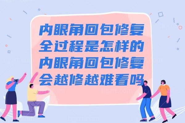 内眼角回包修复全过程是怎样的?内眼角回包修复会越修越难看吗