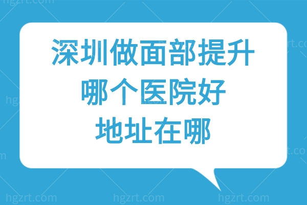 深圳做面部提升哪个医院好？地址在哪？