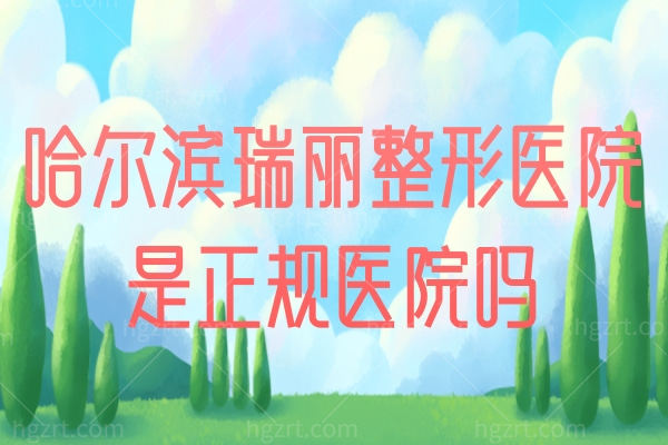 哈尔滨瑞丽整形医院是正规医院吗