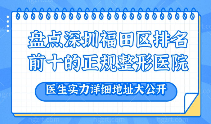 盘点深圳福田区排名前十的正规整形医院:医生实力详细地址大公开