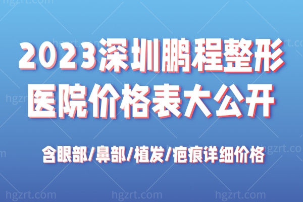 2023深圳鹏程整形医院价格表大公开:含眼部/鼻部/植发/疤痕详细价格