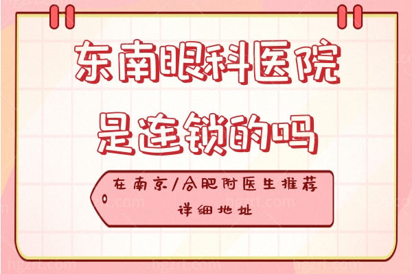 东南眼科医院是连锁的吗?在南京/合肥附医生推荐详细地址