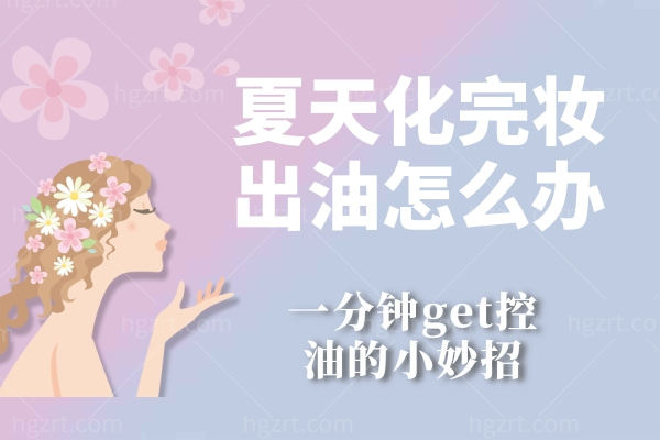 夏天化完妆出油怎么办？一分钟get控油的小妙招