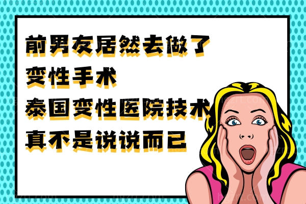 前男友居然去做了变性手术,泰国变性医院技术真不是说说而已