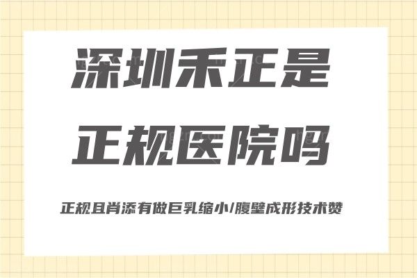 深圳禾正是正规医院吗?正规且肖添有做巨乳缩小/腹壁成形技术赞