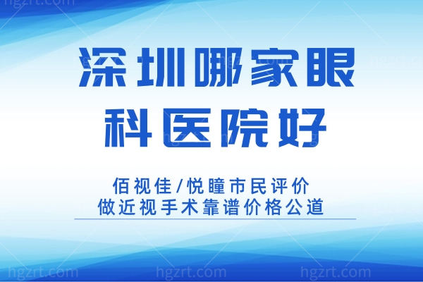 深圳哪家眼科医院好?佰视佳/悦瞳市民评价做近视手术靠谱价格公道