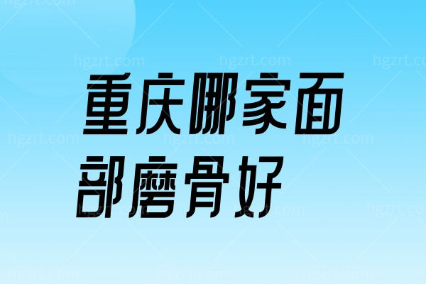 重庆哪家面部磨骨好