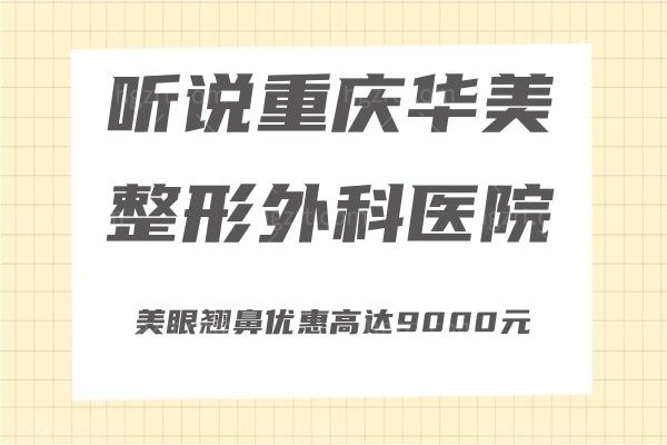 听说重庆华美整形外科医院 美眼翘鼻优惠高达9000元