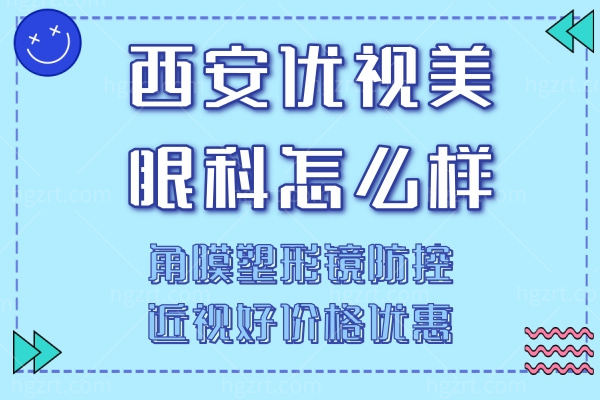 西安优视美眼科怎么样?角膜塑形镜防控近视好价格优惠