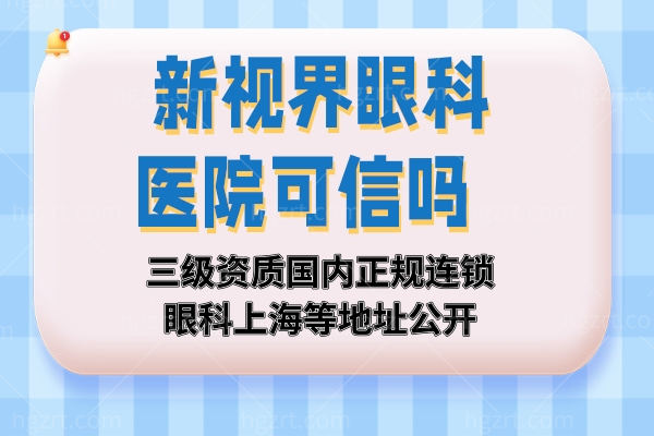 新视界眼科医院可信吗?三 级资质国内正规连锁眼科上海等地址公开