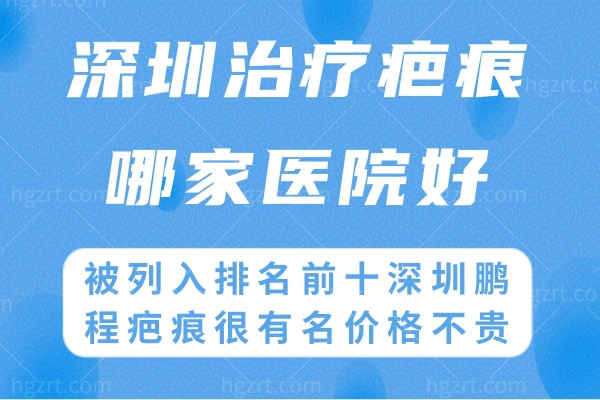 深圳治疗疤痕哪家医院好?被列入排名前十深圳鹏程疤痕很有名价格不贵