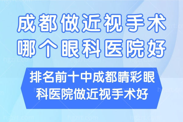 成都做近视手术哪个眼科医院好?排名前十中成都睛彩眼科医院做近视手术好