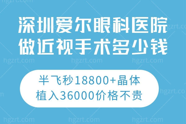 深圳爱尔眼科医院做近视手术多少钱?半飞秒18800+晶体植入36000价格不贵