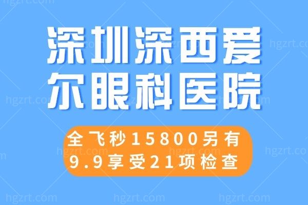 深圳深西爱尔眼科医院,全飞秒15800另有9.9享受21项检查