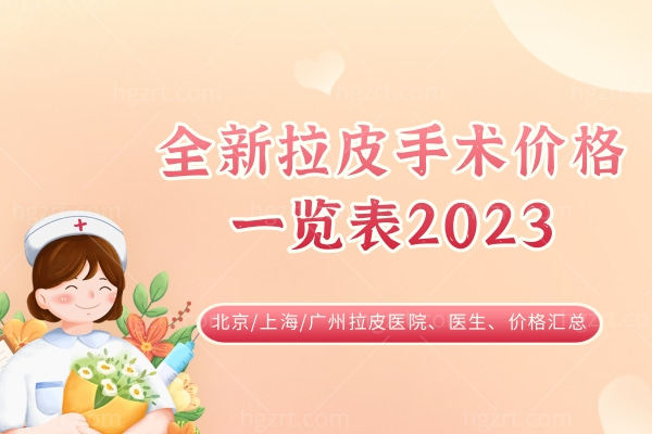全新拉皮手术价格一览表2023：北京/上海/广州拉皮价格、医生、医院汇总