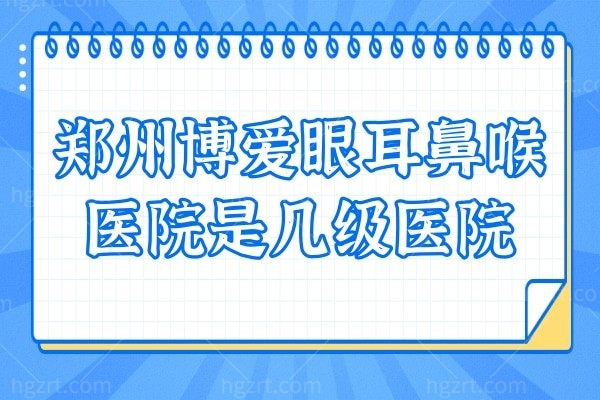 郑州博爱眼耳鼻喉医院是几级医院?二级连锁五官科医院医生实力派