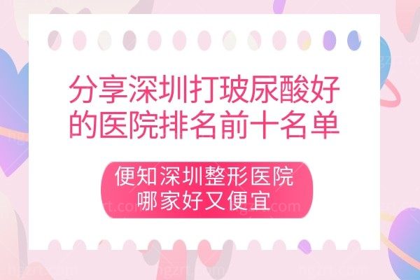 分享深圳打玻尿酸好的医院排名前十名单,便知深圳整形医院哪家好又便宜
