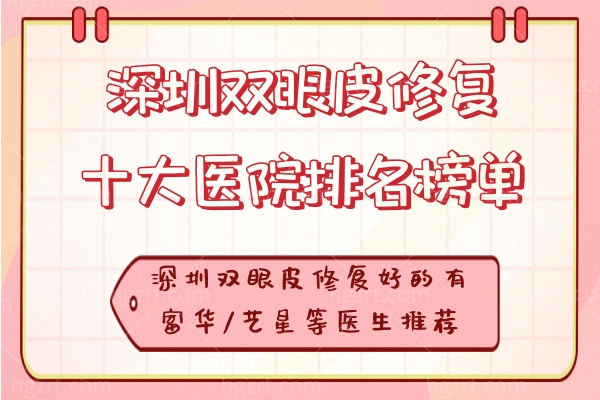 深圳双眼皮修复十大医院排名榜单,深圳双眼皮修复好的有富华/艺星等医生推荐