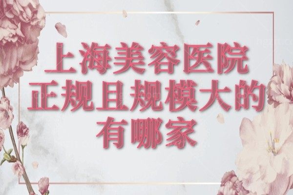 上海美容医院正规且规模大的有哪家?上海美容医院排名前十名分享