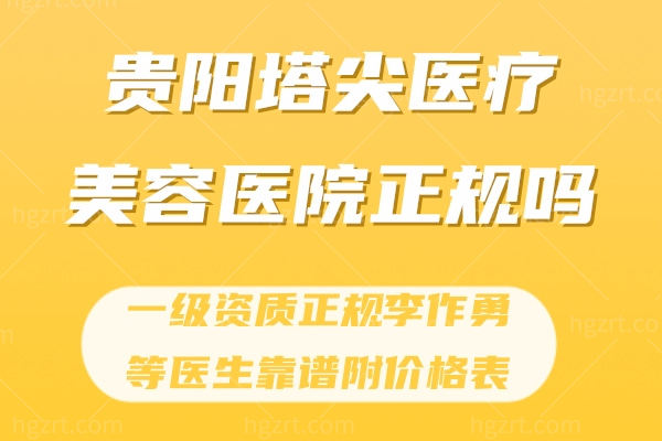 贵阳塔尖医疗美容医院正规吗?一级资质正规李作勇等医生靠谱附价格表