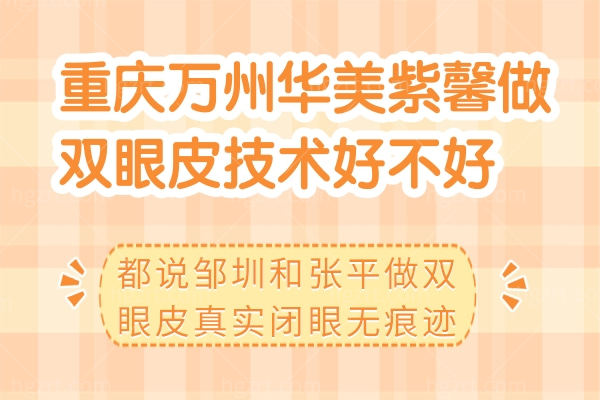 重庆万州华美紫馨做双眼皮技术好不好?都说邹圳和张平做双眼皮真实闭眼无痕迹