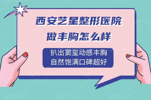 西安艺星整形医院做丰胸怎么样?扒出窦玺动感丰胸自然饱满口碑超好